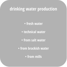 • fresh water • technical water • from salt water • from brackish water • from mills drinking water production